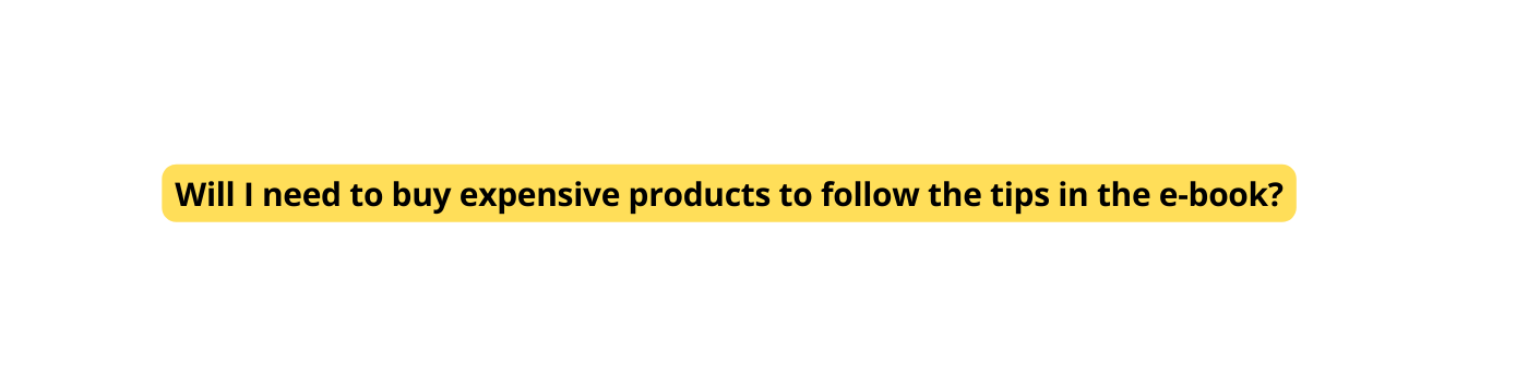 Will I need to buy expensive products to follow the tips in the e book